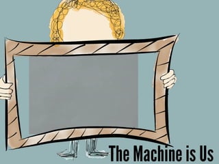 The Machine is Us
 