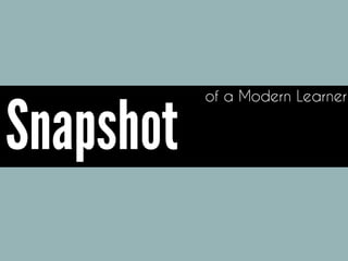 of a Modern Learner
Snapshot
 