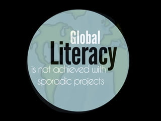 Literacy
Global
is not achieved with
sporadic projects
 