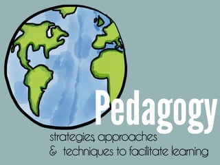 Pedagogystrategies,approaches 
& techniques to facilitate learning
 