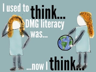 I used to
think…
…now Ithink…
DMG literacy
was…
 