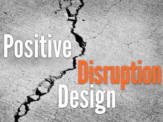 Positive
Disruption
Design
 
