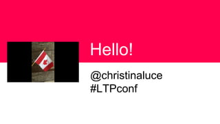 Hello!
@christinaluce
#LTPconf
 