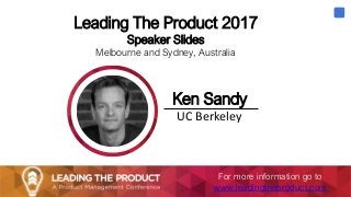 Leading The Product 2017
Speaker Slides
Melbourne and Sydney, Australia
Ken Sandy
UC Berkeley
For more information go to
www.leadingtheproduct.com
 