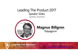 Leading The Product 2017
Speaker Slides
Sydney, Australia
Magnus Billgren
Tolpagorni
For more information go to
www.leadingtheproduct.com
 