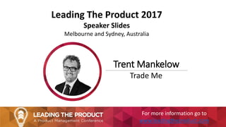 Leading The Product 2017
Speaker Slides
Melbourne and Sydney, Australia
Trent Mankelow
Trade Me
For more information go to
www.leadingtheproduct.com
 