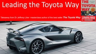 Leading the Toyota Way
Takeaway from Dr Jefferey Liker masterclass author of the best seller The Toyota Way
Nicolas Jourdain - December 2018
 
