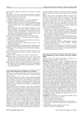 Abstracts	                                                                    J Pediatr Hematol Oncol     �   Volume 31, Number 8, August 2009


then in February 2009, the second clinic of oncology was added
              provides consultation services to other clinics to adjust the treatment
into service.
                                                               plans of inpatients who experience pain related to their underlying
The director of our clinic is the chief medical doctor (assistant
           disease.
professor) and the other medical staﬀ are 2 medical oncologists,
            Between January 2007 and December 2008, 671 patients were
4 fellow medical doctors, and 5 nurses.
                                     admitted to the Pain and Palliative Care Clinic. Of these, only
1. Number of beds in our clinic: 18.                                         43 patients had noncancer diseases. Among the remaining
2. Number of hospitalized patients in our clinic in 2008: 1425.              628 cases, gastrointestinal system cancer incidence was 47%,
3. Number of patients that died in our clinic in 2008: 29.                   genitourinary system cancer 14%, lung cancer 14%, head and neck
4. Educational status of our nurses: Two of them graduated from a            cancer 10%, breast cancer 7%, and other cancers 8%. Two
    health care professional college, 3 graduated from nurse health          hundred and seventy-two patients suﬀered from a terminal event.
    care high school, and 3 are certiﬁcated for chemotherapy                 Pain was the most common symptom at admission. Ninety-nine
    application.                                                             percent of the patients presented with pain.
5. Topics of study in the in-service education program for nurses,           In our service optimum pain control is achieved by:
    2008: maintenance of the Porth catheter, maintenance of the              1. Formulating an individualized treatment plan speciﬁc to each
    Hickmann catheter, communication with the patients, gastro­                 patient’s needs, using a combination of pain management
    enteritis, resistant microorganisms in hospitals and safety                 strategies such as nonpharmacologic methods, pharmacother­
    precautions, oral chemotherapy agents, employee safety, muco­               apy, nerve blocks, implants, and other procedural pain manage­
    sitis, and pain management in cancer patients.                              ment techniques (eg, neurolytic blocks).
In our clinic the procedures listed below are routinely applied:             2. Practicing with a continuum of care approach beginning with a
(a) Adjuvant, neoadjuvant, or concomitant (with radiotherapy) or                comprehensive assessment using frequent reassessment to adjust
     palliative care planned.                                                   treatment plans when necessary, based on disease progression,
(b) Patients with neutropenia are treated intensively according to              side eﬀects, and/or other factors.
     new infectious disease guidelines.                                      3. Assessing each patient through	 a multidisciplinary approach
(c) Blood	 and blood products replacements according to the                     involving professionals from various disciplines, including
     Hemotolog guidelines.                                                      psychiatry and neurosurgery.
(d) Further determination of the priming cancer of unknown origin.           4. As oncology nurses, we actively involve all patients and their
(e) Biopsies and arrangements of bone morrow transplantation.                   family caregivers in the development of a pain and palliative
(f) Best supportive care of patients has been routinely provided in             management plan of care and encourage open communication
     our clinic.                                                                for the reporting of pain at all times.
 Our clinical approach and practice for palliative patient care are:
� We give information to family and relatives of patients with
   poor prognosis.
� Patients’ need for palliative care, taken to noiseless rooms.              Pain Management in Cancer Patients and Nurses’ Respon­
� Nutrition support: If a patient is able to take orally, we give            sibility
   nutrition diets according to clinical dietician’s suggestion. If          Muruvvet Eken, RN. Medicine Department of Obstetrics and
                                                                                 ¨ ¨
   patient cannot take food orally, we support our patient with              Gynecology, Ankara University, Ankara, Turkey.
   parenteral nutrition after suggestions from the nutrition unit.           Introduction: Many deﬁnitions of ‘‘pain’’ have been provided from
� Pain palliation: Nonsteroidal anti-inﬂammatory drugs are used              past till today. Pain is a hard concept to comprehend. The lexical
   for mild pain and we use suggestions of the pain and palliative           meaning of the Latin term is deﬁned as punishment, torture, and
   unit’s physiciansfor drastic (heavy) pain (half-opioid+adjuvants          avengement. According to McCaﬀery, ‘‘Pain is what the patient says
   or opioid+adjuvants).                                                     it is.’’ Whenever a patient mentions that he or she has pain, and no
                                                                             matter where the pain is, it exists and one is supposed to believe it
                                                                             without questioning. It is not the responsibility of the patient to prove
                                                                             that he or she has pain. It is the responsibility of the nurse to
Cancer Pain Management in Palliative Care Patients                           acknowledge the patient’s declaration of pain. Whatever the cause of
Hale Duran Tan, RN and Hulya Kafali, RN. Pain and Palliative
                                  ¨                                          the pain, it aﬀects the person both physiologically and psychologi­
Care Clinic, Ankara Oncology Education and Teaching Hospital,                cally. Some patients may ﬁnd it hard to express their feeling of pain;
Ankara, Turkey.                                                              ﬁnding a solution for this is the duty of the nurse. The nurse may use
The Pain and Palliative Care Clinic at Ankara Oncology Hospital              visual or oral scales that are developed for evaluating the patient’s
was organized in July 2007. We have 18 patient beds in our clinic.           pain, or may seek collaboration with the patient’s family and friends.
After evaluating the patients at Pain Polyclinic and Nutrition               A patient whose pain has been assessed appropriately is 90% healed
Polyclinic, they are admitted to the clinic for further treatment. Our       from the pain with a simple pharmacologic treatment. For pain
team includes 5 experienced anesthesiologists, 2 anesthesiology              management, nonpharmacologic methods and pharmacologic treat­
residents, 9 nurses, a dietitian, social workers, a psychologist, and        ment have been developed. When a patient’s pain ceases, his or her
physical therapist.                                                          quality of life will be enhanced, too. Assessment and management of
The mission of the clinic is to prevent or treat as early as possible the    pain are the duty of the nurse, who has many means of observing and
symptoms of a disease, the side eﬀects caused by the treatment of a          evaluating the patient. Much responsibility falls on nurses, in matters
disease, and the psychological, social, and spiritual problems related       of appropriate assessment, application of treatment after the
to a disease or its treatment. Palliative care is appropriate at any stage   assessment, and observation of the treatment’s eﬃciency. For pain
in an illness, regardless of prognosis, and it can be delivered alongside    management, doctor, nurse, patient, and the patient’s relatives have
curative treatments. Palliative care can be integrated with medical          to collaborate. If that collaboration is achieved, pain is not an
care intended to cure the disease, and is not intended to be used            unmanageable problem.1–7
only when a patient has terminal disease. In fact, more patients each        Conclusions: As a conclusion, we can summarize the ABC of pain
year are cancer survivors, but many cancer survivors suﬀer from              management in cancer patients as follows:
chronic pain as a result of the surgery, radiation, or chemotherapy          1. Ask: Ask regularly about the pain.
necessary to cure their cancer. These patients also can beneﬁt from          2. Assess: Assess the pain systematically.
palliative care. We have one of the largest cancer rehabilitation            3. Believe: Believe the impact and intensity of a patient’s pain.
programs in Turkey, with medical experts in medical oncology,                4. Choose: Choose pain-control therapies that are appropriate for
radiation oncology, anesthesiology, physical medicine, psychology,                the patient.
psychiatry, and other disciplines as needed, working together to             5. Deliver: Deliver therapies regularly and on time.
assess and manage severe cancer-related symptoms. Our clinic also            ‘‘Pain relief is a deiﬁc art’’ (Hippocrates).


614 | www.jpho-online.com	                                                                            r   2009 Lippincott Williams & Wilkins
 