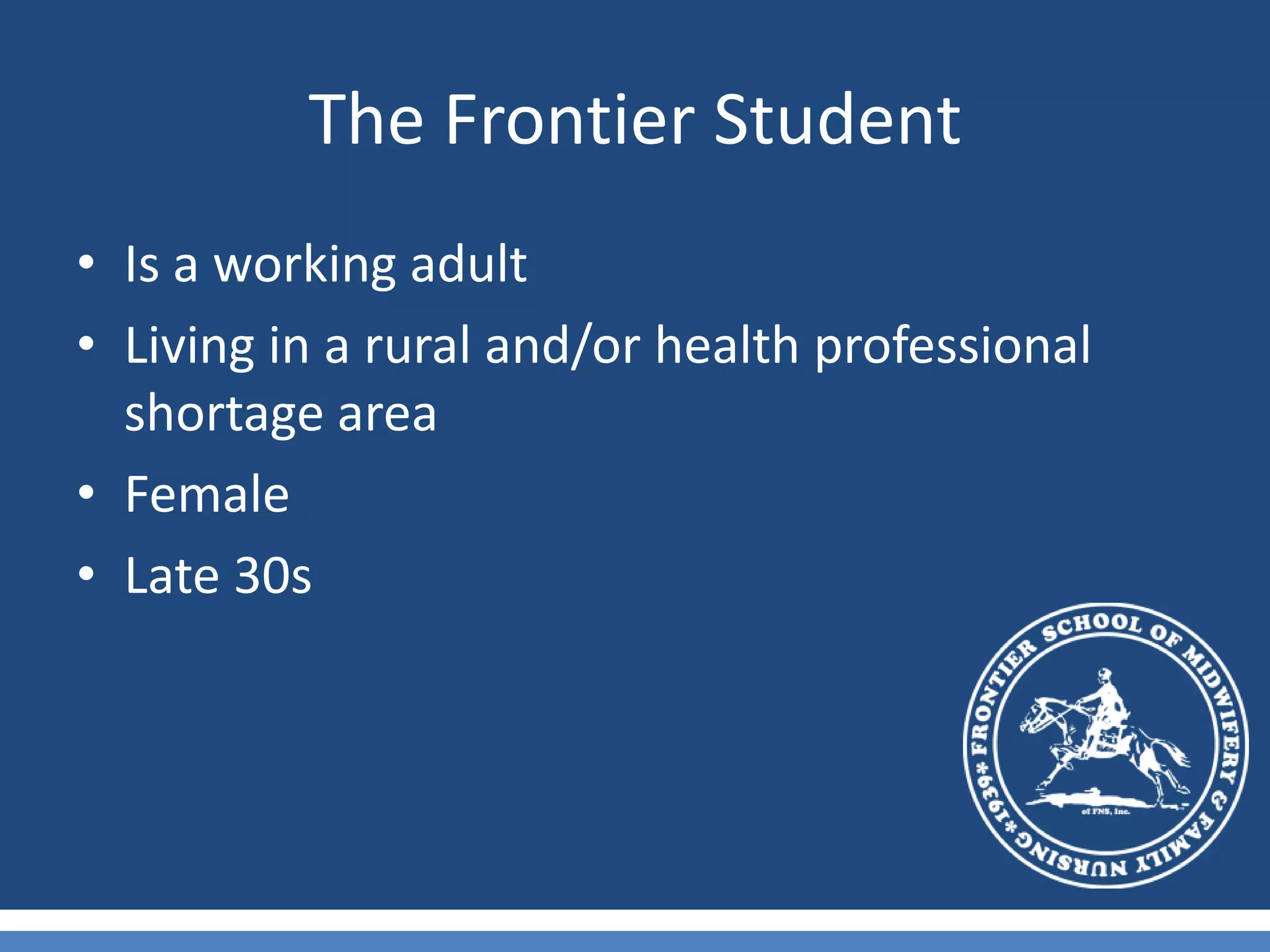 The Frontier StudentIs a working adultLiving in a rural and/or health professional shortage areaFemaleLate 30s