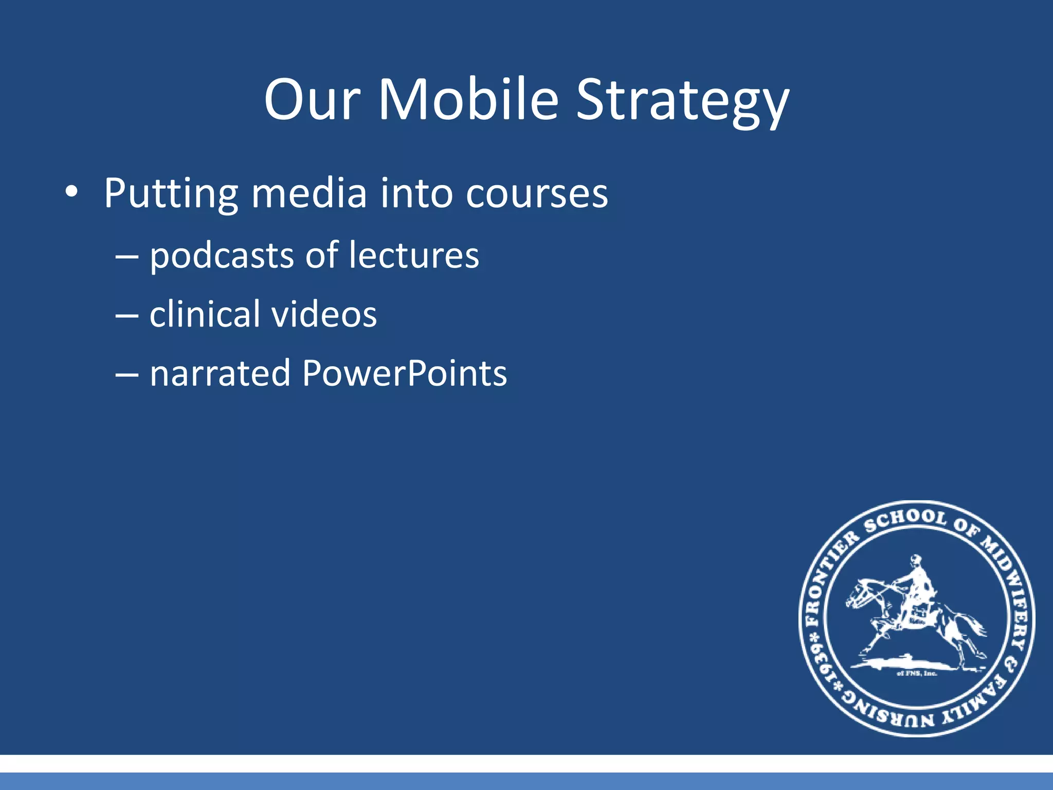 Our Mobile StrategyPutting media into coursespodcasts of lecturesclinical videosnarrated PowerPoints 