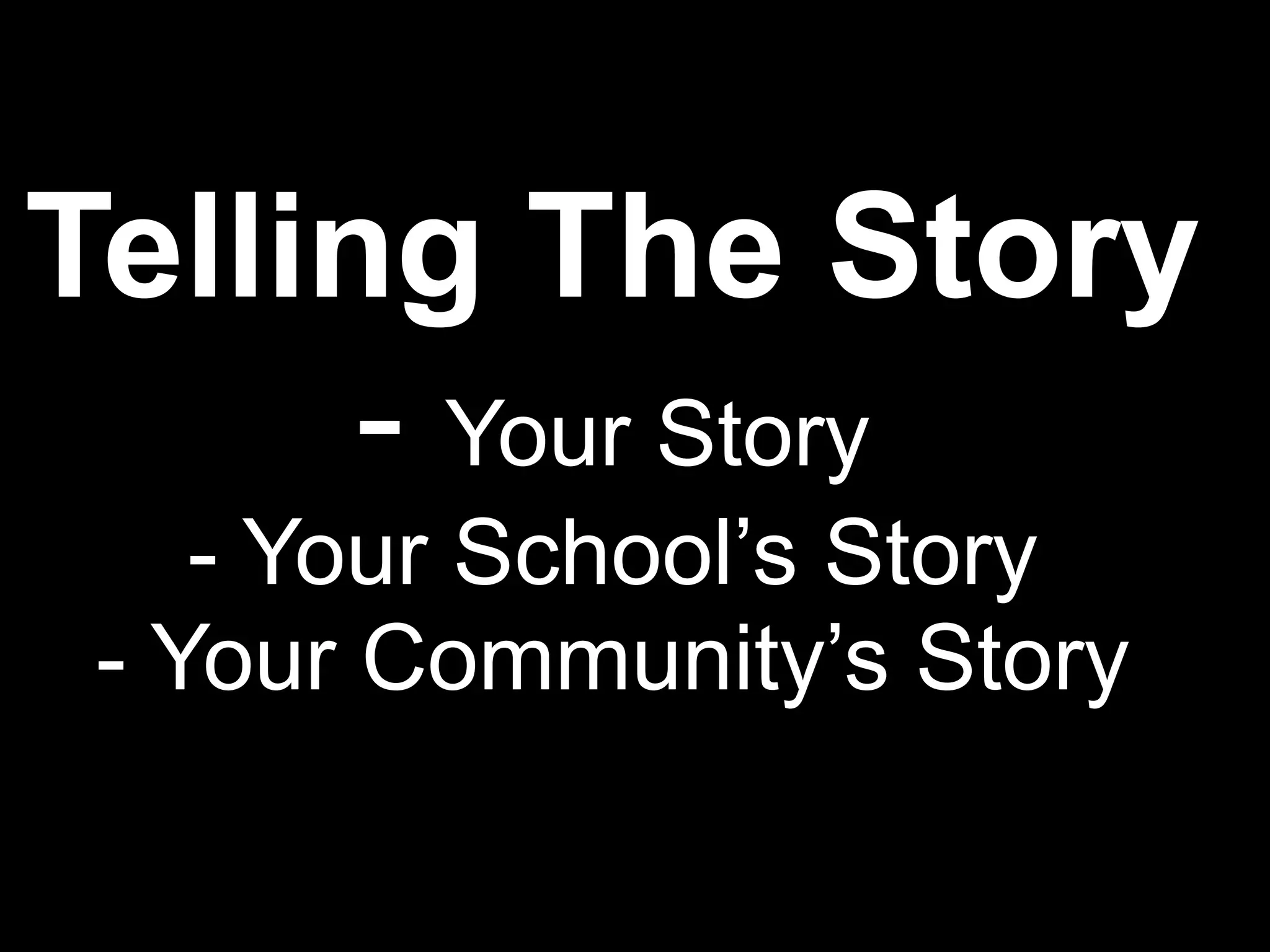 Telling The Story
- Your Story
- Your School’s Story
- Your Community’s Story
 