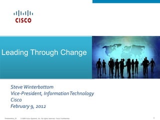 © 2009 Cisco Systems, Inc. All rights reserved. Cisco ConfidentialPresentation_ID © 2009 Cisco Systems, Inc. All rights reserved. Cisco ConfidentialPresentation_ID 1
SteveWinterbottom
Vice-President, InformationTechnology
Cisco
February 9, 2012
Leading Through Change
 