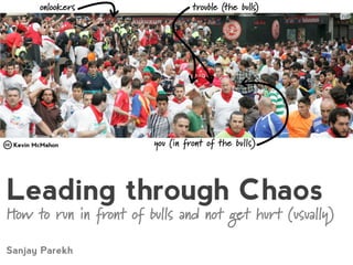 Leading through Chaos
How to run in front of bulls and not get hurt (usually)
Sanjay Parekh
 