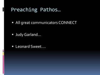 Preaching Pathos…
 All great communicators CONNECT
 Judy Garland…
 Leonard Sweet….
 