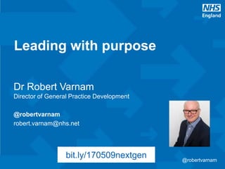 @robertvarnam@robertvarnam
Dr Robert Varnam
Director of General Practice Development
@robertvarnam
robert.varnam@nhs.net
Leading with purpose
bit.ly/170509nextgen
 