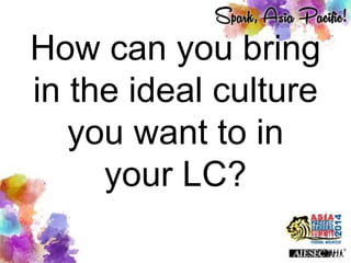 How can you bring
in the ideal culture
you want to in
your LC?
 