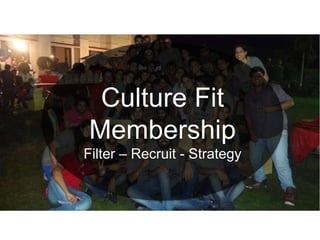Culture Fit
Membership
Filter – Recruit - Strategy
 