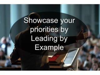 Showcase your
priorities by
Leading by
Example
 