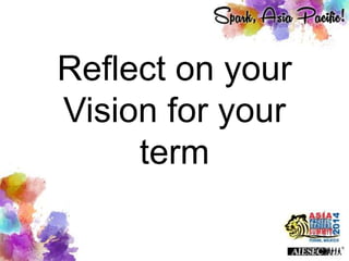 Reflect on your
Vision for your
term
 