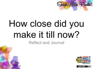 How close did you
make it till now?
Reflect and Journal
 