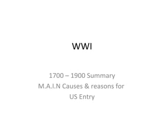 WWI

   1700 – 1900 Summary
M.A.I.N Causes & reasons for
          US Entry
 