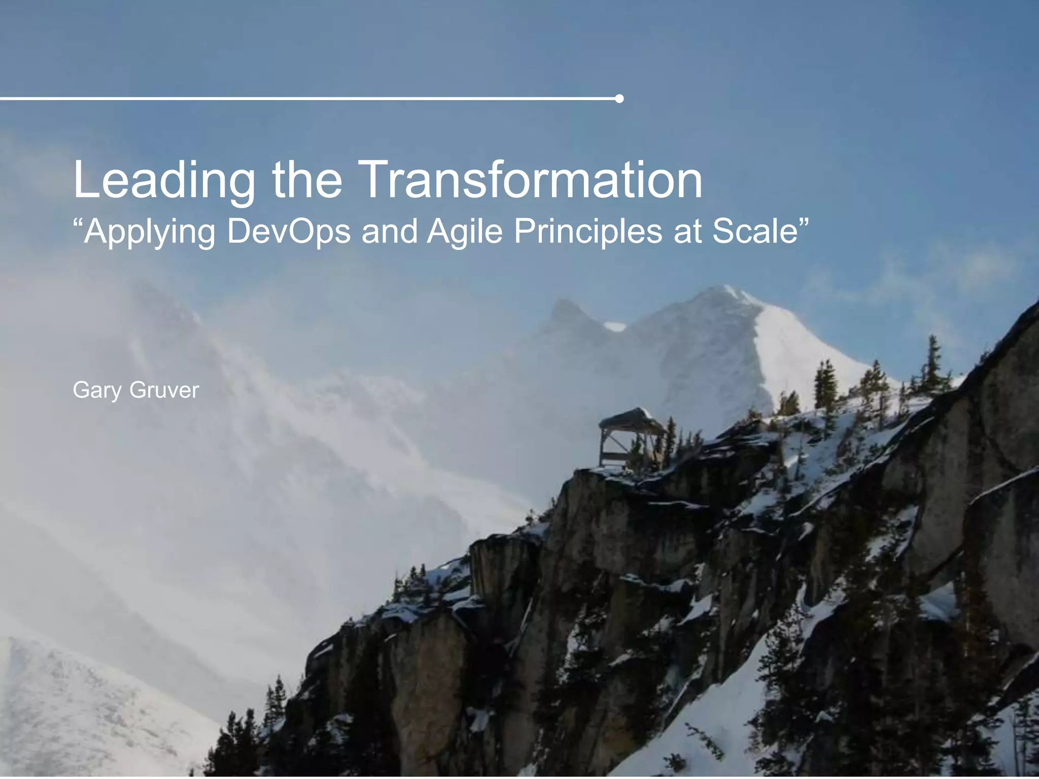 Leading the Transformation
“Applying DevOps and Agile Principles at Scale”
Gary Gruver
 