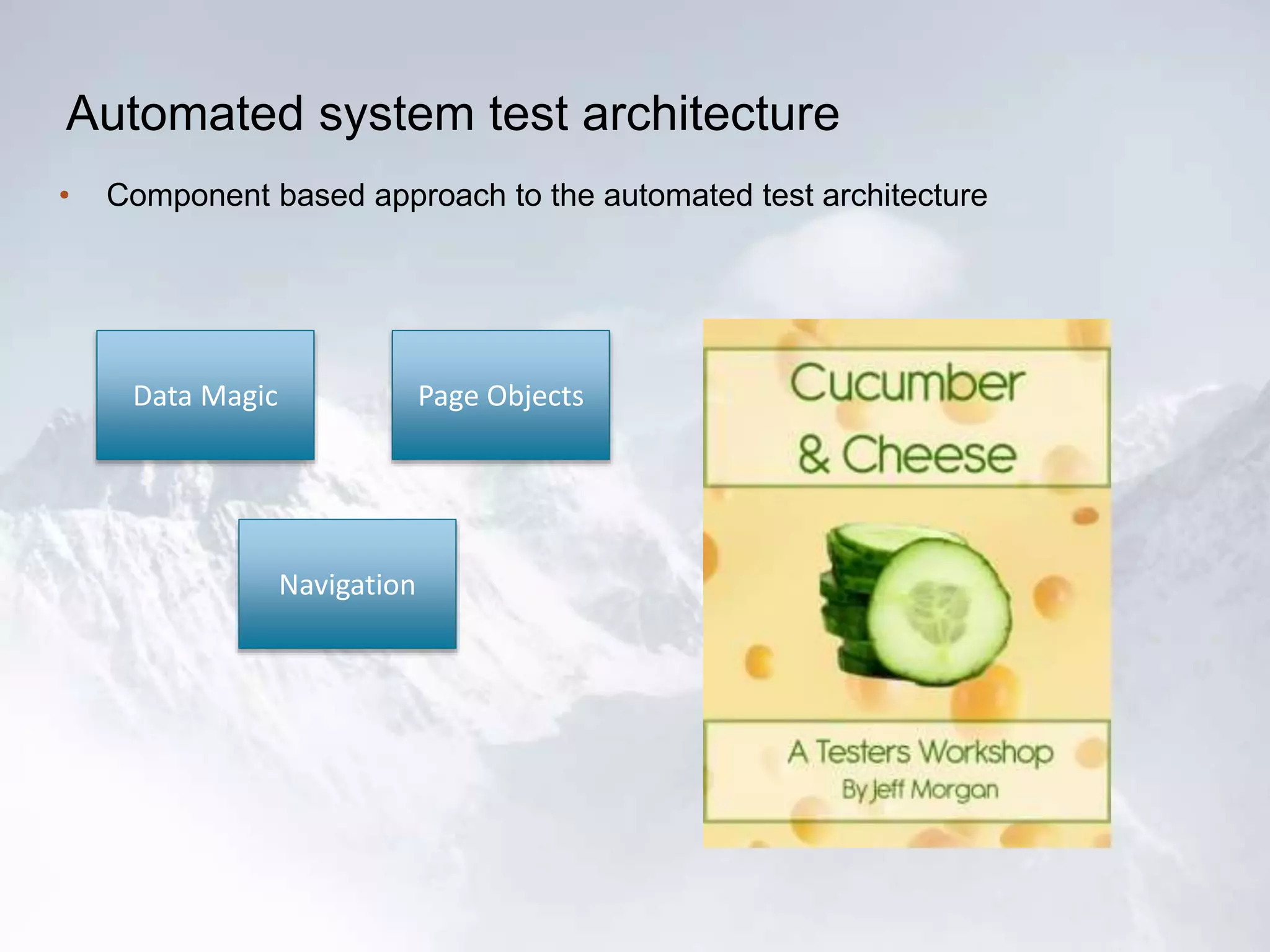 Automated system test architecture
• Component based approach to the automated test architecture
Data Magic
Navigation
Page Objects
 