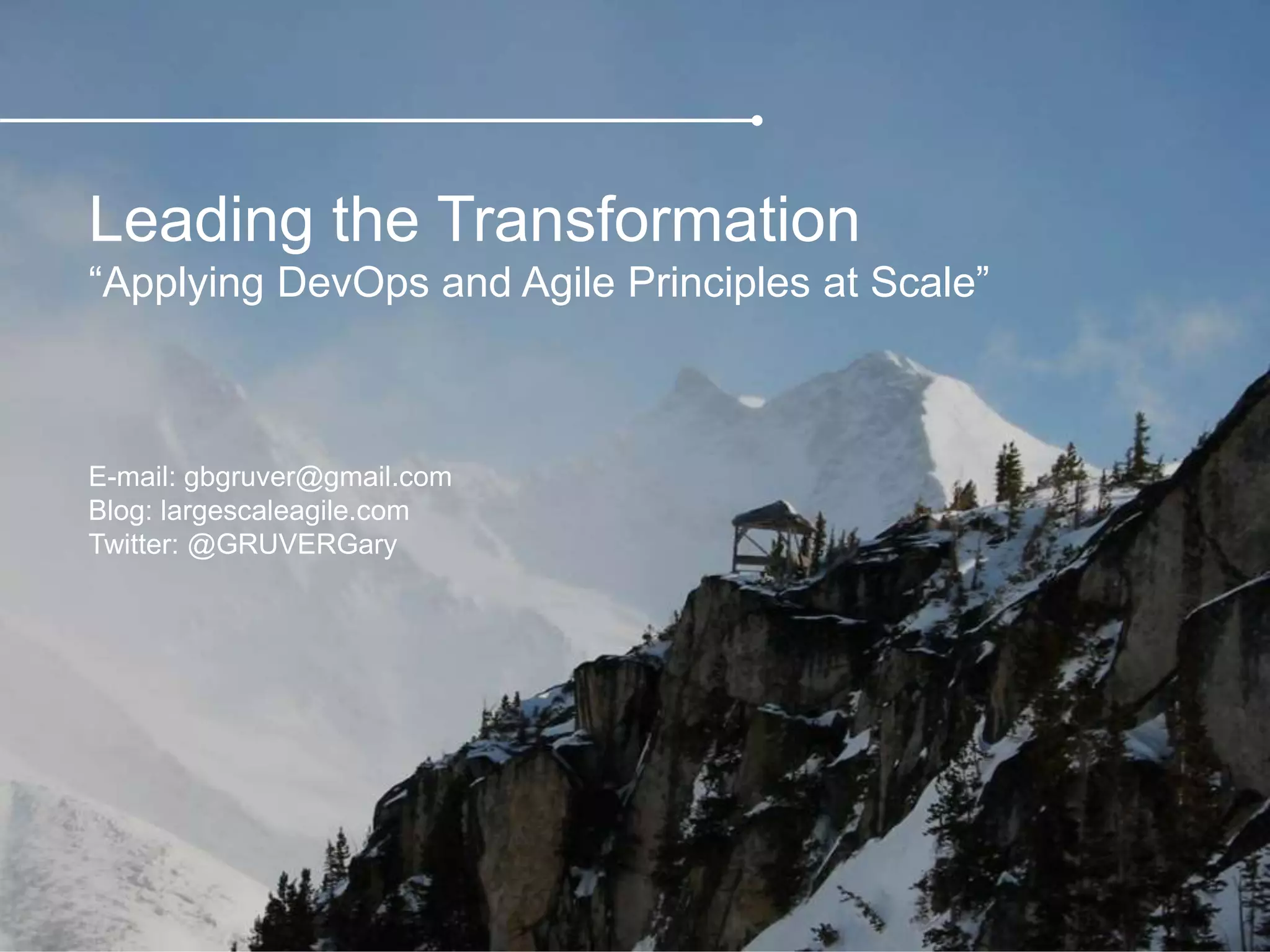 Leading the Transformation
“Applying DevOps and Agile Principles at Scale”
E-mail: gbgruver@gmail.com
Blog: largescaleagile.com
Twitter: @GRUVERGary
 