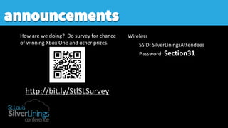 announcements
How are we doing? Do survey for chance
of winning Xbox One and other prizes.
Wireless
SSID: SilverLiningsAttendees
Password: Section31
http://bit.ly/StlSLSurvey
 