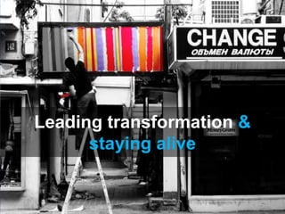 Leading transformation &
      staying alive
 