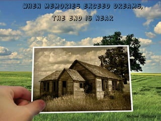 When memories exceed dreams,
      the end is near




                        Michael Hammer
 