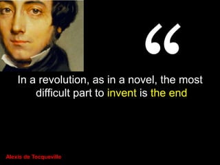 In a revolution, as in a novel, the most
        difficult part to invent is the end




Alexis de Tocqueville
 