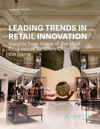 LEADING TRENDS IN
RETAIL INNOVATION
Insights from Some of the Most
Progressive Retailers Changing
the Game
MAY 2018
BY BRIAN SOLIS
RESEARCH REPORT
 