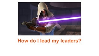 How do I lead my leaders?
 
