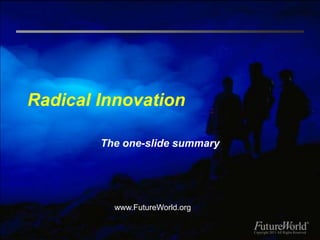 Radical Innovation

        The one-slide summary




          www.FutureWorld.org

                                Copyright 2011 All Rights Reserved
 