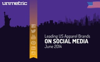 Leading US Apparel Brands
ON SOCIAL MEDIA
June 2014
 