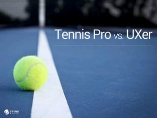 Tennis Pro vs. UXer 
 
