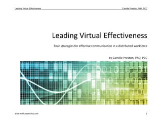 Leading Virtual Effectiveness                                                      Camille Preston, PhD, PCC 
 

 

  

 



                                Leading Virtual Effectiveness 
                                Four strategies for effective communication in a distributed workforce 


                                                                         by Camille Preston, PhD, PCC 



 

 

 

                    




www.AIMLeadership.com                                                                                      1 
 
 