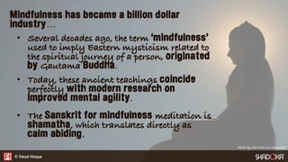 Mindfulness has became a billion dollar
industry…
•  Several decades ago, the term ‘mindfulness’
used to imply Eastern mys...