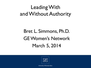 Leading With
and Without Authority
Bret L. Simmons, Ph.D.
GE Women’s Network
March 5, 2014

 