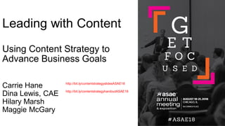 Leading with Content
Using Content Strategy to
Advance Business Goals
Carrie Hane
Dina Lewis, CAE
Hilary Marsh
Maggie McGary
http://bit.ly/contentstrategyslidesASAE18
http://bit.ly/contentstrategyhandoutASAE18
 