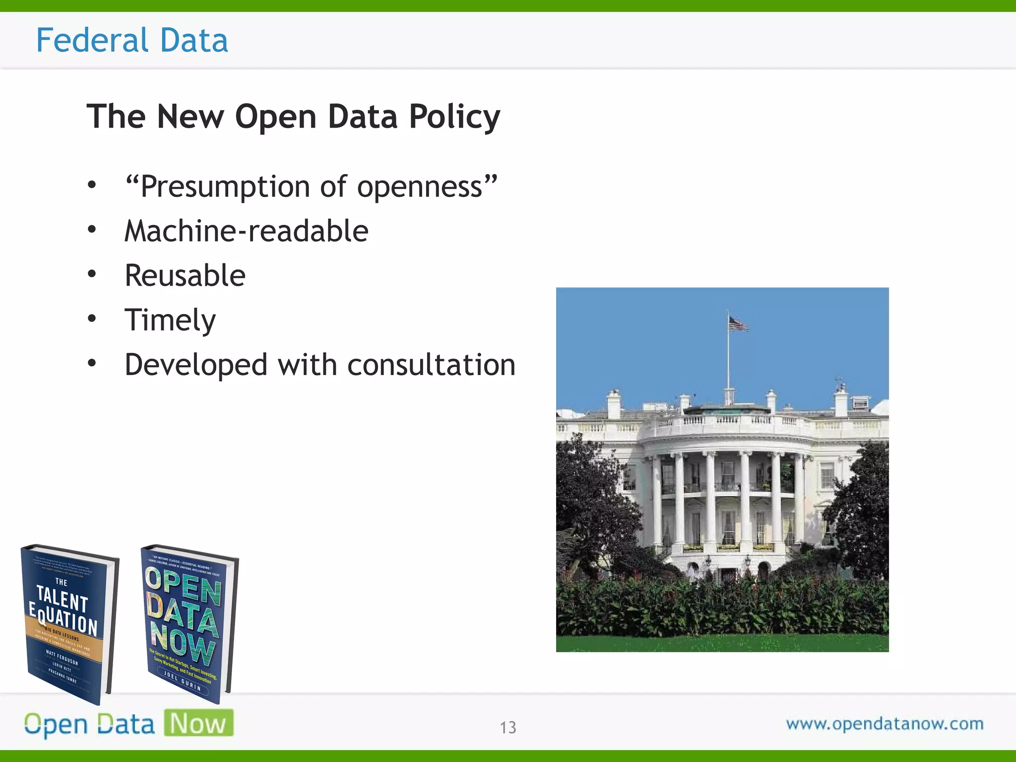 Federal Data
The New Open Data Policy
•
•
•
•
•

“Presumption of openness”
Machine-readable
Reusable
Timely
Developed with consultation

13

 