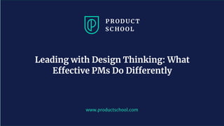 www.productschool.com
Leading with Design Thinking: What
Effective PMs Do Differently
 