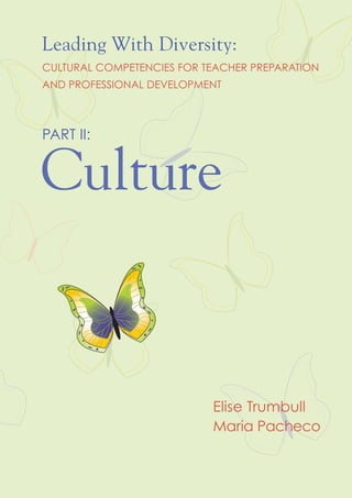 Leading With Diversity:
CULTURAL COMPETENCIES FOR TEACHER PREPARATION
AND PROFESSIONAL DEVELOPMENT



PART II:


Culture


                           Elise Trumbull
                           Maria Pacheco
 