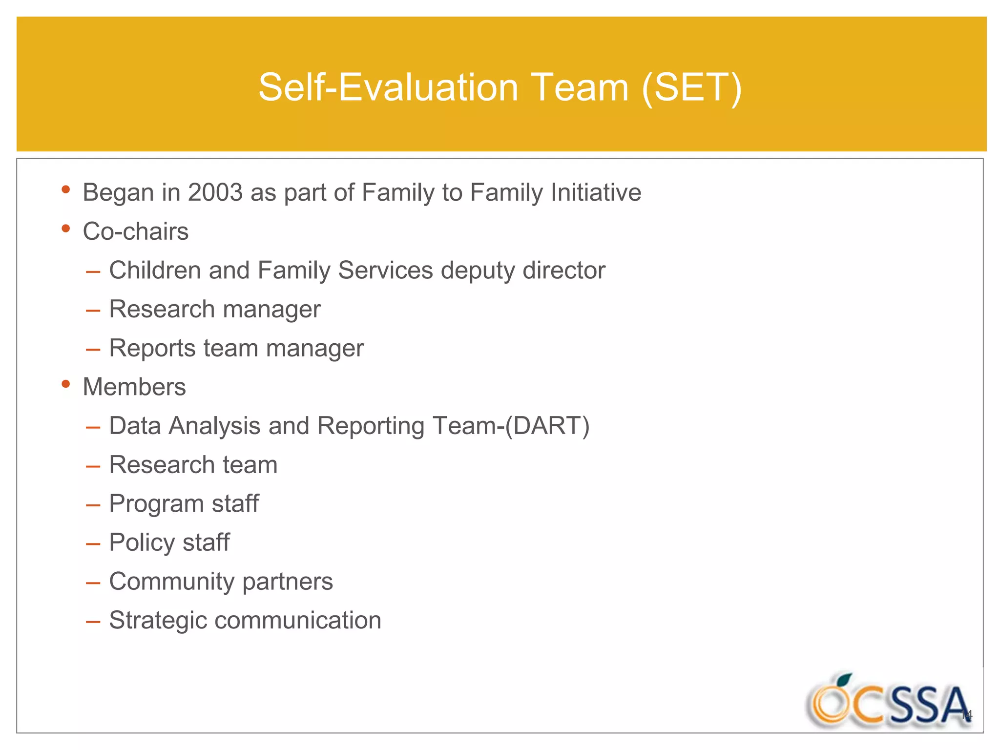 Self-Evaluation Team (SET)
• Began in 2003 as part of Family to Family Initiative
• Co-chairs
– Children and Family Services deputy director
– Research manager
– Reports team manager
• Members
– Data Analysis and Reporting Team-(DART)
– Research team
– Program staff
– Policy staff
– Community partners
– Strategic communication
14
 