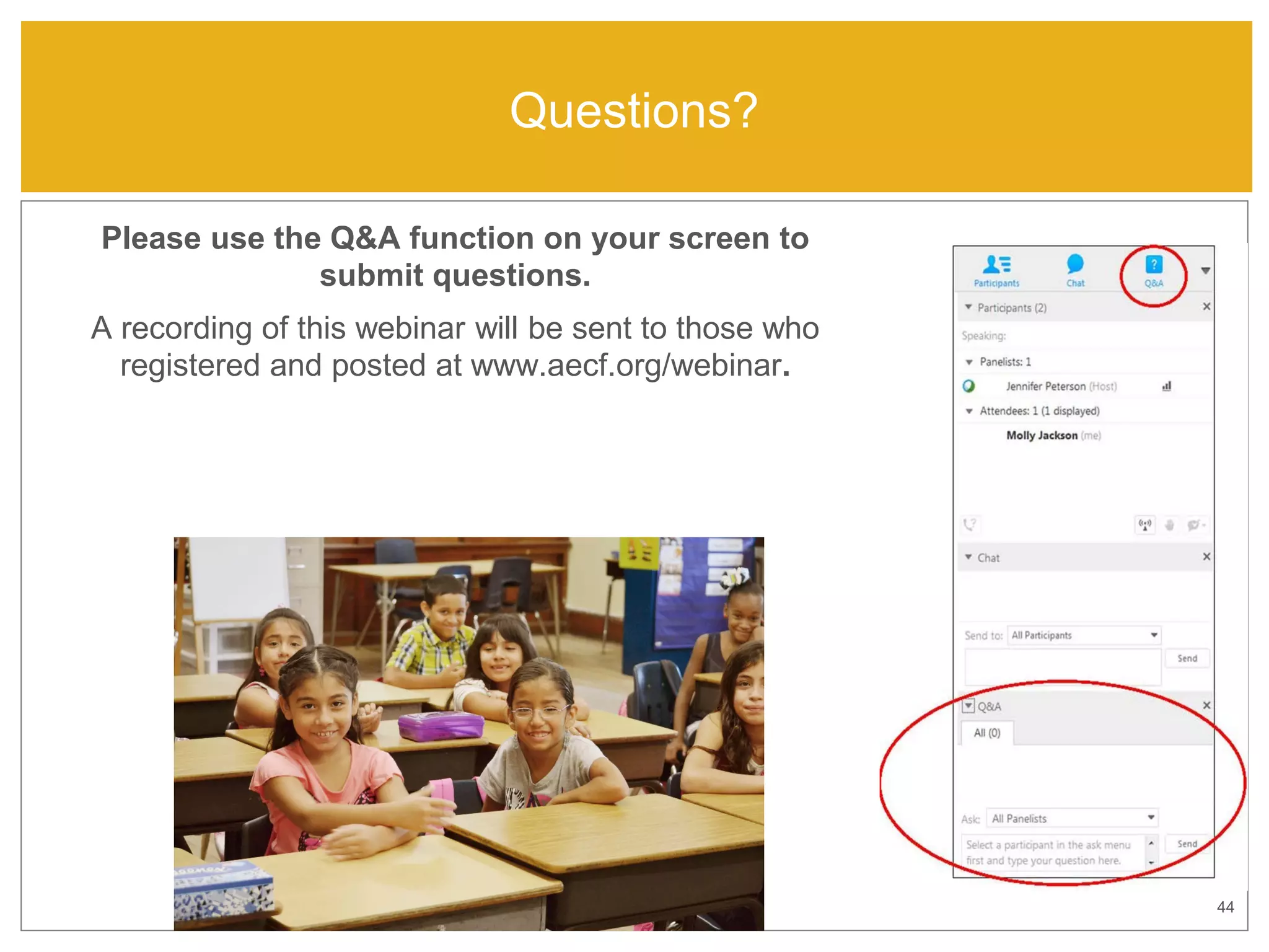 Please use the Q&A function on your screen to
submit questions.
A recording of this webinar will be sent to those who
registered and posted at www.aecf.org/webinar.
Questions?
44
 