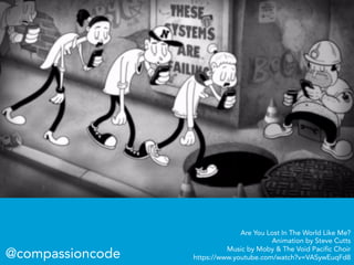 Are You Lost In The World Like Me?
Animation by Steve Cutts
Music by Moby & The Void Pacific Choir
https://www.youtube.com/watch?v=VASywEuqFd8@compassioncode
 