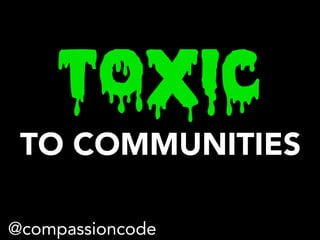 TOXIC
TO COMMUNITIES
@compassioncode
 