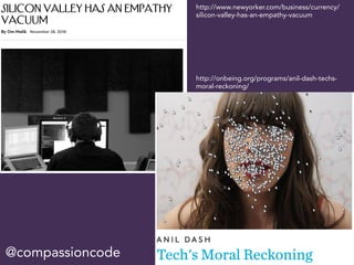 @compassioncode
http://www.newyorker.com/business/currency/
silicon-valley-has-an-empathy-vacuum
http://onbeing.org/programs/anil-dash-techs-
moral-reckoning/
 