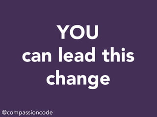 YOU
can lead this
change
@compassioncode
 